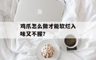 鸡爪怎么做才能软烂入味又不腥？