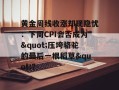 黄金周线收涨却现隐忧：下周CPI会否成为"压垮骆驼的最后一根稻草"？