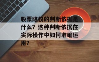 股票除权的判断依据是什么？这种判断依据在实际操作中如何准确运用？