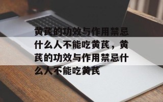 黄芪的功效与作用禁忌什么人不能吃黄芪，黄芪的功效与作用禁忌什么人不能吃黄芪