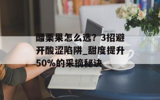 醋栗果怎么选？3招避开酸涩陷阱_甜度提升50%的采摘秘诀