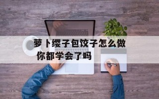 萝卜缨子包饺子怎么做 你都学会了吗