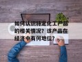 如何认识特定化工产品的相关情况？该产品在经济中有何地位？
