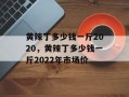 黄辣丁多少钱一斤2020，黄辣丁多少钱一斤2022年市场价