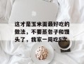 这才是玉米面最好吃的做法，不要蒸包子和馒头了，我家一周吃5次