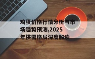 鸡蛋价格行情分析与市场趋势预测,2025年供需格局深度解读