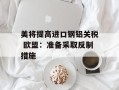 美将提高进口钢铝关税 欧盟：准备采取反制措施