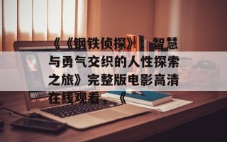 《《钢铁侦探》：智慧与勇气交织的人性探索之旅》完整版电影高清在线观看，《