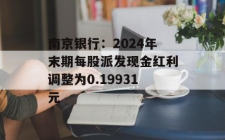 南京银行：2024年末期每股派发现金红利调整为0.19931元