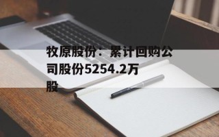牧原股份：累计回购公司股份5254.2万股