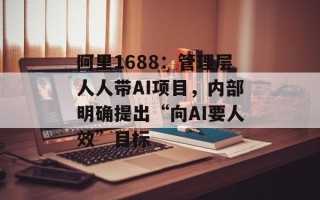 阿里1688：管理层人人带AI项目，内部明确提出“向AI要人效”目标
