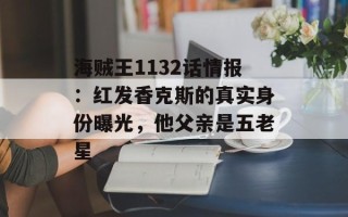 海贼王1132话情报：红发香克斯的真实身份曝光，他父亲是五老星