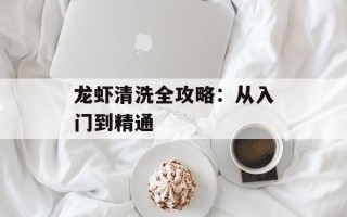 龙虾清洗全攻略：从入门到精通