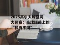 2025高尔夫球蓝湾大师赛：高球绿茵上的“和而不同”