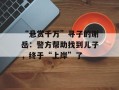 “悬赏千万”寻子的谢岳：警方帮助找到儿子，终于“上岸”了