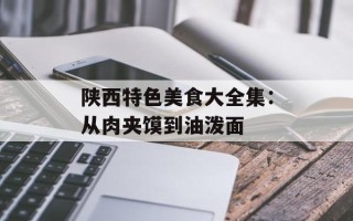 陕西特色美食大全集：从肉夹馍到油泼面