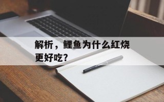 解析，鲤鱼为什么红烧更好吃？