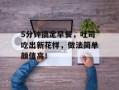 5分钟搞定早餐，吐司吃出新花样，做法简单颜值高！