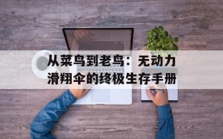 从菜鸟到老鸟：无动力滑翔伞的终极生存手册