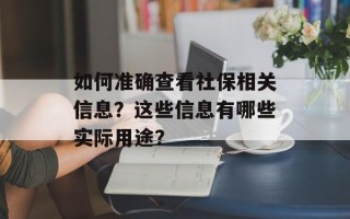 如何准确查看社保相关信息？这些信息有哪些实际用途？