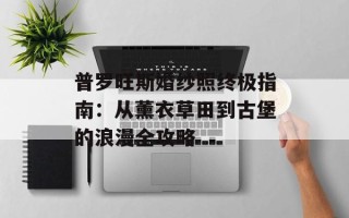 普罗旺斯婚纱照终极指南：从薰衣草田到古堡的浪漫全攻略