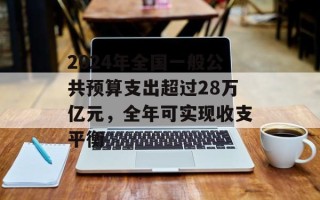 2024年全国一般公共预算支出超过28万亿元，全年可实现收支平衡