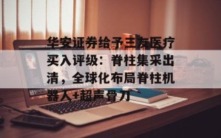 华安证券给予三友医疗买入评级：脊柱集采出清，全球化布局脊柱机器人+超声骨刀