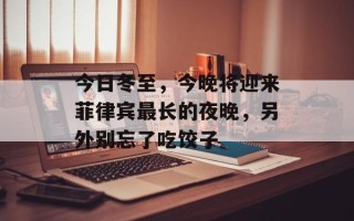 今日冬至，今晚将迎来菲律宾最长的夜晚，另外别忘了吃饺子