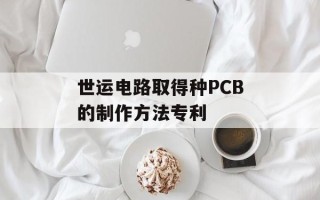 世运电路取得种PCB的制作方法专利