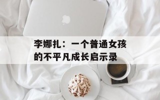 李娜扎：一个普通女孩的不平凡成长启示录