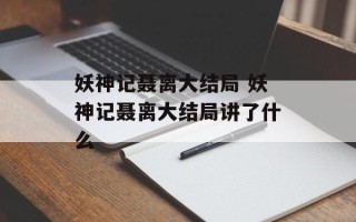 妖神记聂离大结局 妖神记聂离大结局讲了什么