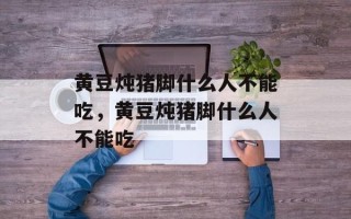 黄豆炖猪脚什么人不能吃，黄豆炖猪脚什么人不能吃