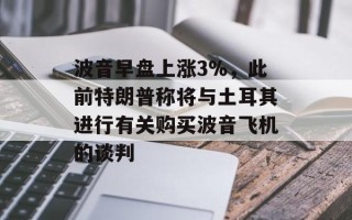 波音早盘上涨3%，此前特朗普称将与土耳其进行有关购买波音飞机的谈判