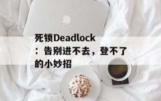 死锁Deadlock：告别进不去，登不了的小妙招