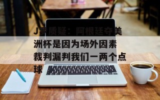 J罗质疑：阿根廷夺美洲杯是因为场外因素 裁判漏判我们一两个点球