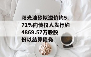 阳光油砂拟溢价约5.71%向债权人发行约4869.57万股股份以结算债务