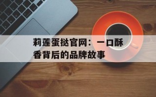 莉莲蛋挞官网：一口酥香背后的品牌故事