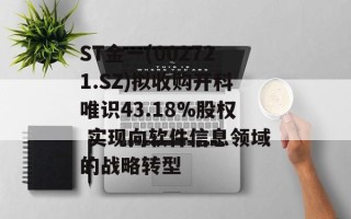 ST金一(002721.SZ)拟收购开科唯识43.18%股权 实现向软件信息领域的战略转型