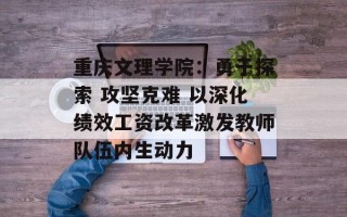 重庆文理学院：勇于探索 攻坚克难 以深化绩效工资改革激发教师队伍内生动力