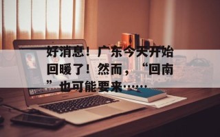 好消息！广东今天开始回暖了！然而，“回南”也可能要来……