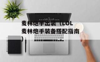 麦林炮手出装（LOL麦林炮手装备搭配指南）