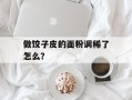 做饺子皮的面粉调稀了怎么？