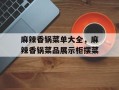 麻辣香锅菜单大全，麻辣香锅菜品展示柜摆菜