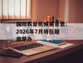 国际农业机械展览会：2026年7月将在越南举办