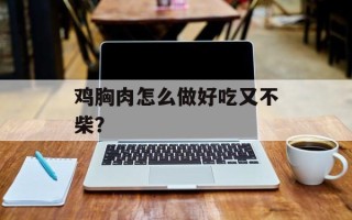 鸡胸肉怎么做好吃又不柴？