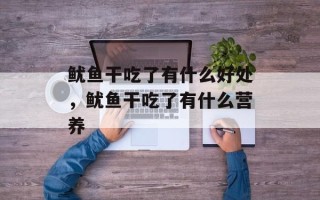 鱿鱼干吃了有什么好处，鱿鱼干吃了有什么营养