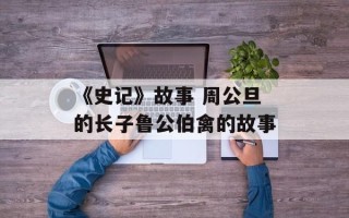 《史记》故事 周公旦的长子鲁公伯禽的故事