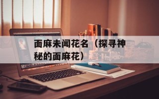 面麻未闻花名（探寻神秘的面麻花）