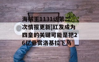 海贼王1131话第二次情报更新|红发成为四皇的关键可能是把26亿悬赏洛基拉下马