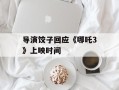 导演饺子回应《哪吒3》上映时间